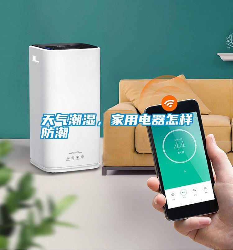 天氣潮濕，家用電器怎樣防潮