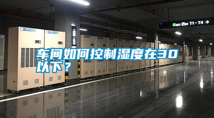 車間如何控制濕度在30以下？