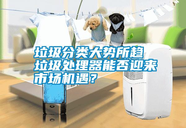 垃圾分類大勢所趨 垃圾處理器能否迎來市場機遇？