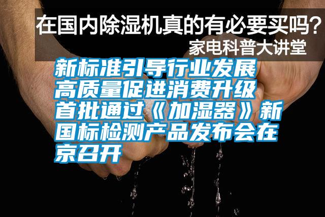 新標準引導行業(yè)發(fā)展 高質量促進消費升級 首批通過《加濕器》新國標檢測產(chǎn)品發(fā)布會在京召開