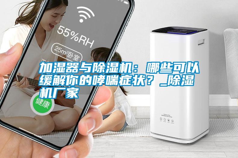 加濕器與除濕機：哪些可以緩解你的哮喘癥狀？_除濕機廠家