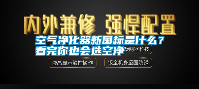 空氣凈化器新國標(biāo)是什么？看完你也會選空凈