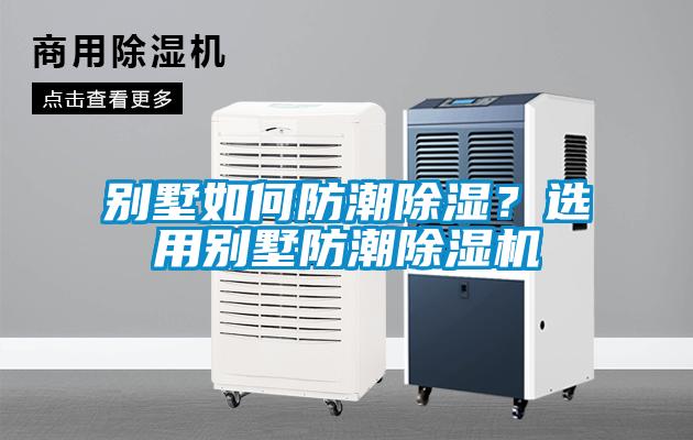 別墅如何防潮除濕？選用別墅防潮除濕機