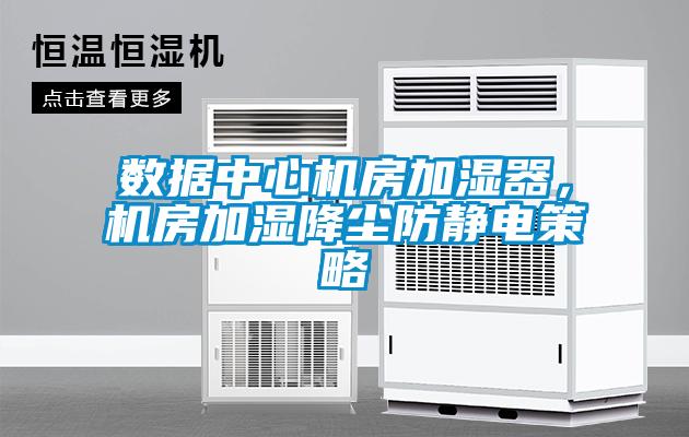 數(shù)據(jù)中心機(jī)房加濕器，機(jī)房加濕降塵防靜電策略