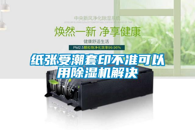 紙張受潮套印不準(zhǔn)可以用除濕機解決