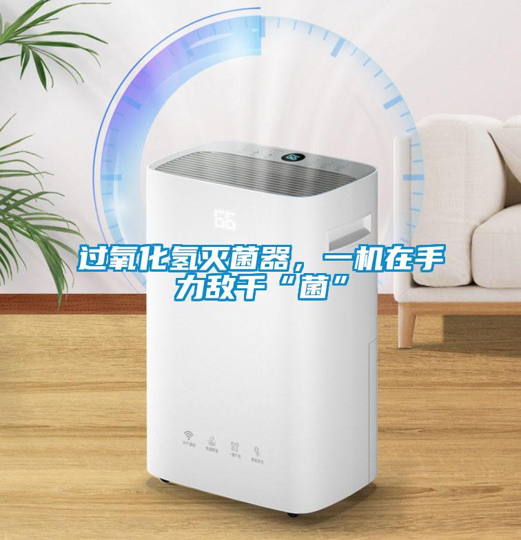 過氧化氫滅菌器，一機在手力敵千“菌”