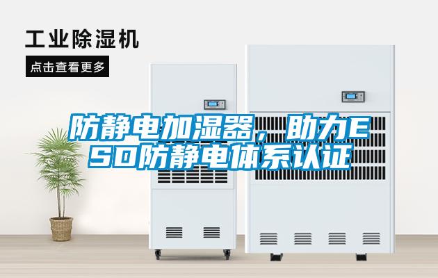 防靜電加濕器，助力ESD防靜電體系認證