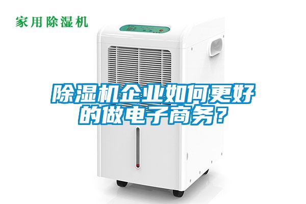 除濕機(jī)企業(yè)如何更好的做電子商務(wù)？