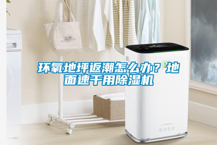 環(huán)氧地坪返潮怎么辦？地面速干用除濕機(jī)