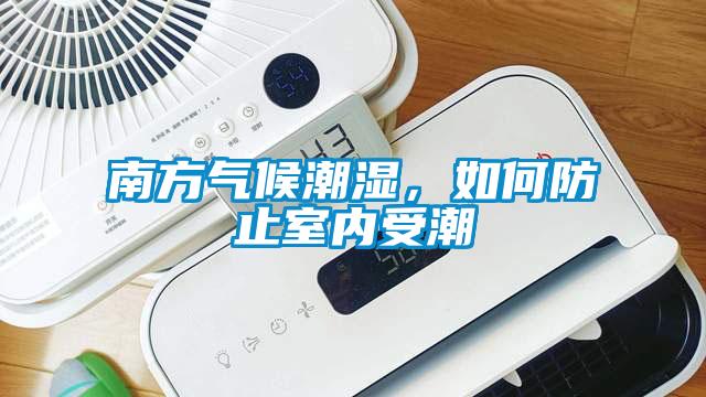 南方氣候潮濕，如何防止室內(nèi)受潮