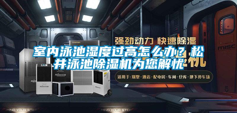 室內泳池濕度過高怎么辦？松井泳池除濕機為您解憂