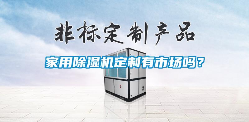 家用除濕機(jī)定制有市場(chǎng)嗎？