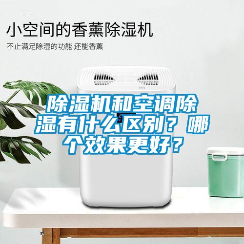 除濕機(jī)和空調(diào)除濕有什么區(qū)別？哪個效果更好？