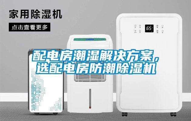 配電房潮濕解決方案，選配電房防潮除濕機