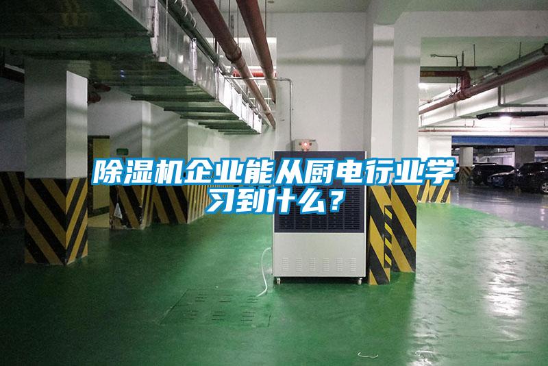 除濕機企業(yè)能從廚電行業(yè)學(xué)習到什么？