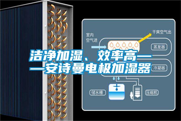 潔凈加濕、效率高——安詩曼電極加濕器