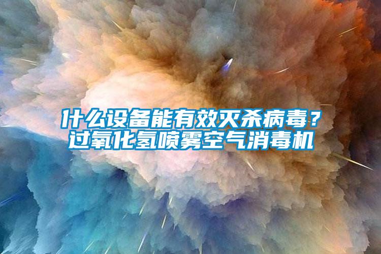 什么設(shè)備能有效滅殺病毒？過氧化氫噴霧空氣消毒機