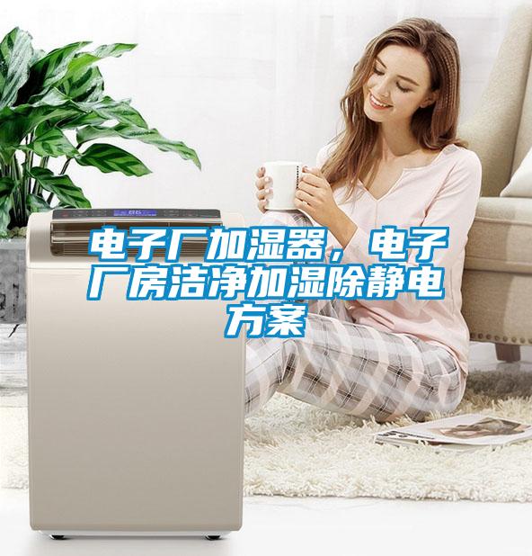 電子廠加濕器，電子廠房潔凈加濕除靜電方案