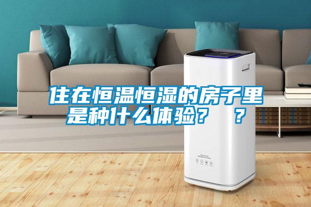 住在恒溫恒濕的房子里是種什么體驗(yàn)？ ？