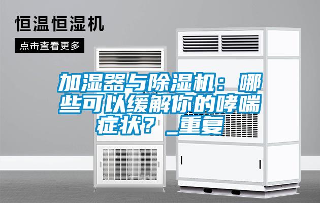 加濕器與除濕機：哪些可以緩解你的哮喘癥狀？_重復