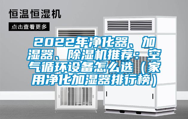 2022年凈化器、加濕器、除濕機(jī)推薦：空氣循環(huán)設(shè)備怎么選（家用凈化加濕器排行榜）