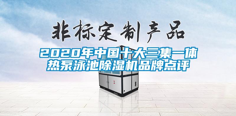 2020年中國十大三集一體熱泵泳池除濕機品牌點評