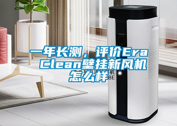 一年長測，評價(jià)Era Clean壁掛新風(fēng)機(jī)怎么樣