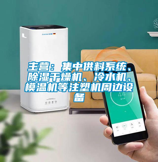 主營：集中供料系統(tǒng)、除濕干燥機、冷水機、模溫機等注塑機周邊設(shè)備