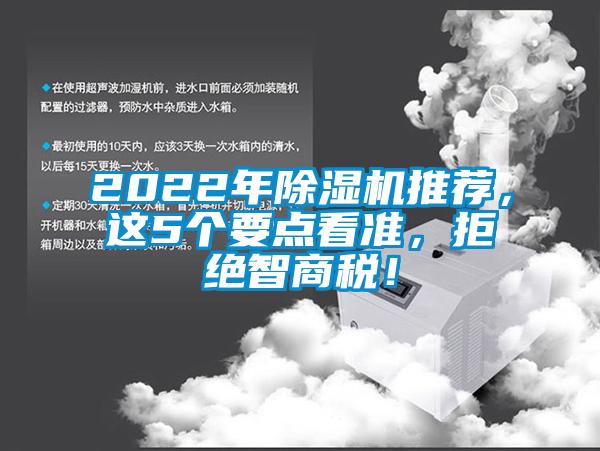 2022年除濕機(jī)推薦，這5個(gè)要點(diǎn)看準(zhǔn)，拒絕智商稅！