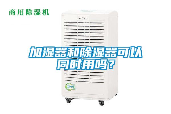 加濕器和除濕器可以同時用嗎？