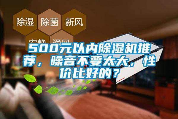 500元以內(nèi)除濕機推薦，噪音不要太大，性價比好的？