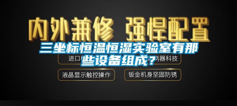 三坐標(biāo)恒溫恒濕實(shí)驗(yàn)室有那些設(shè)備組成？