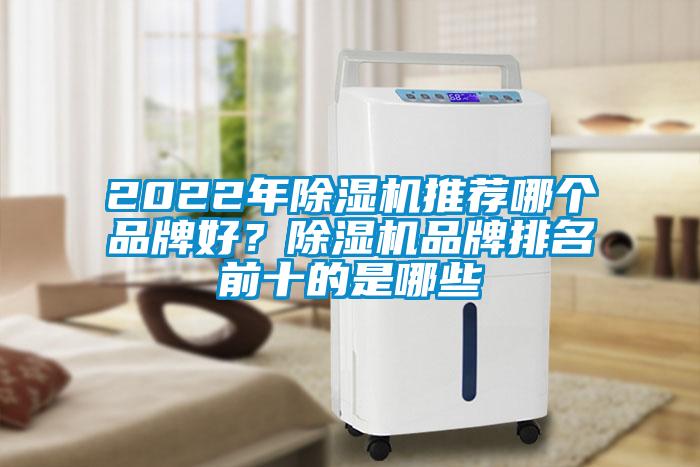 2022年除濕機(jī)推薦哪個(gè)品牌好？除濕機(jī)品牌排名前十的是哪些