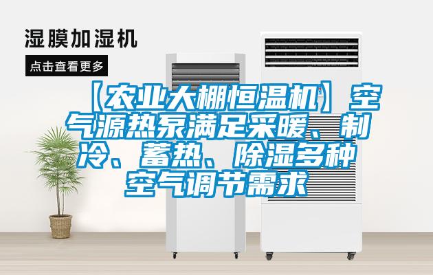 【農(nóng)業(yè)大棚恒溫機(jī)】空氣源熱泵滿足采暖、制冷、蓄熱、除濕多種空氣調(diào)節(jié)需求