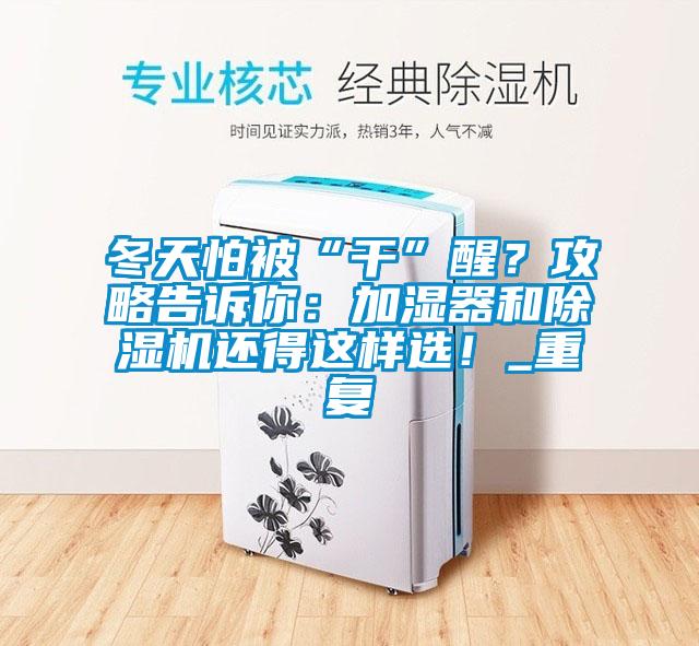 冬天怕被“干”醒？攻略告訴你：加濕器和除濕機還得這樣選！_重復