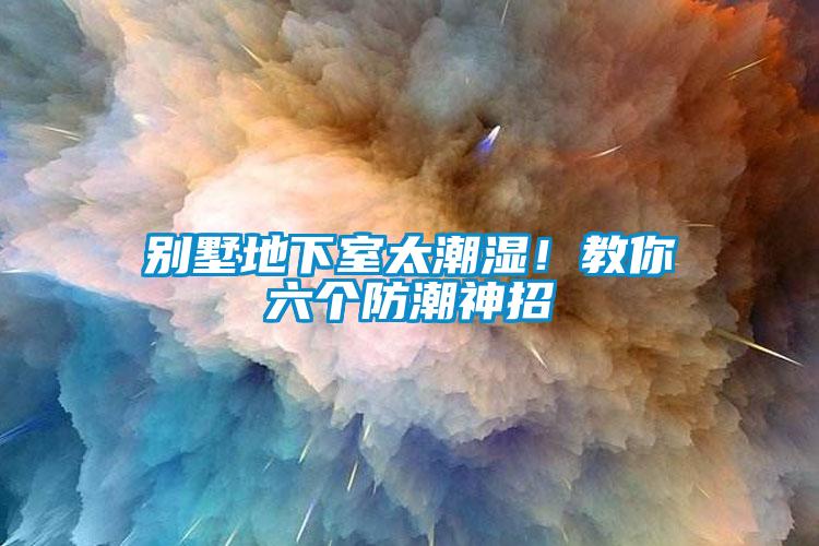 別墅地下室太潮濕！教你六個(gè)防潮神招