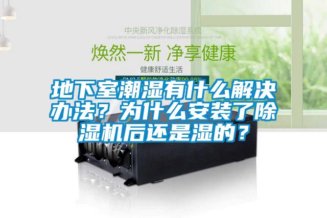 地下室潮濕有什么解決辦法？為什么安裝了除濕機(jī)后還是濕的？