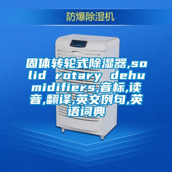 固體轉(zhuǎn)輪式除濕器,solid rotary dehumidifiers,音標(biāo),讀音,翻譯,英文例句,英語(yǔ)詞典