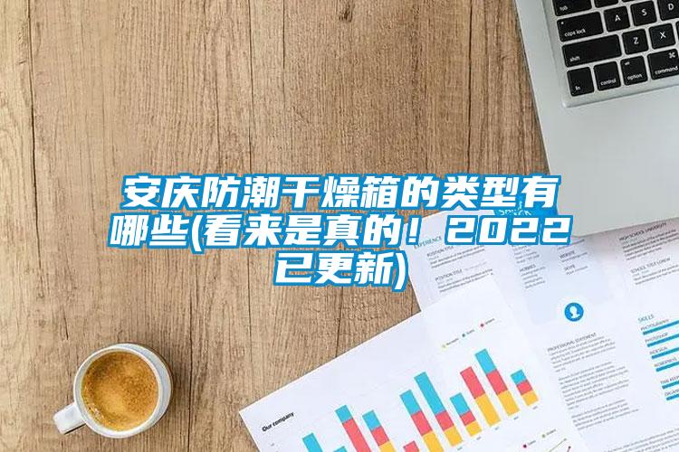 安慶防潮干燥箱的類型有哪些(看來是真的！2022已更新)