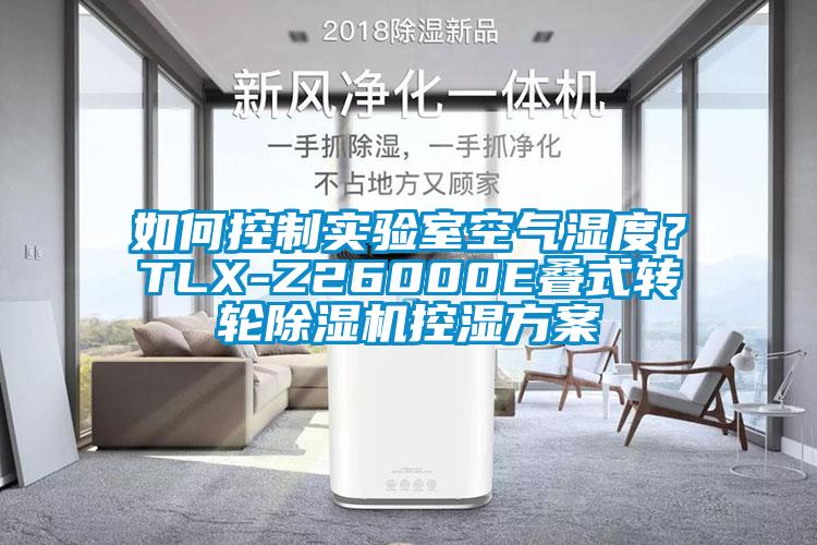 如何控制實驗室空氣濕度？TLX-Z26000E疊式轉(zhuǎn)輪除濕機控濕方案