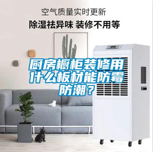 廚房櫥柜裝修用什么板材能防霉防潮？