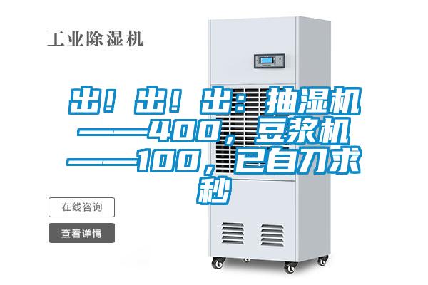 出！出！出：抽濕機(jī)——400，豆?jié){機(jī)——100，已自刀求秒