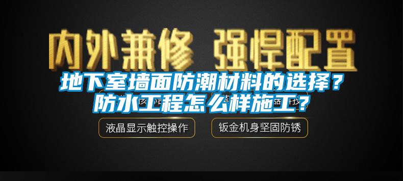 地下室墻面防潮材料的選擇？防水工程怎么樣施工？