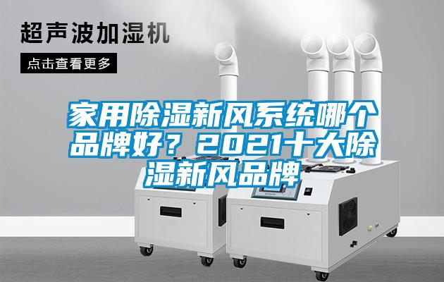 家用除濕新風(fēng)系統(tǒng)哪個(gè)品牌好？2021十大除濕新風(fēng)品牌