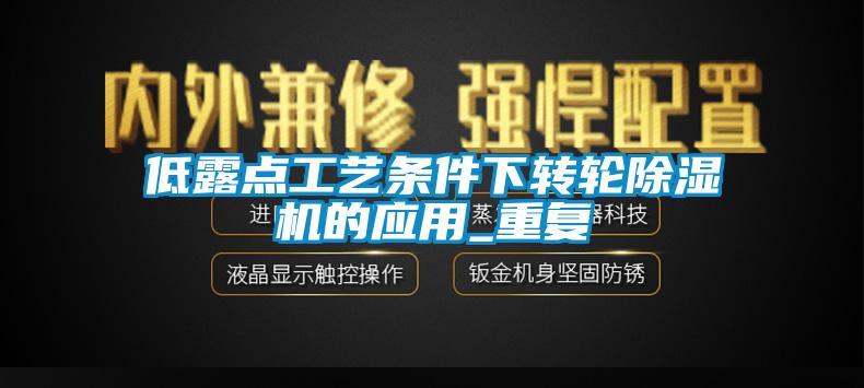 低露點工藝條件下轉輪除濕機的應用_重復