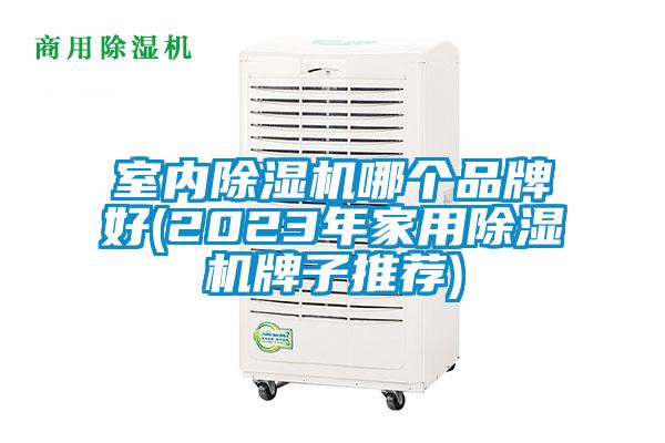 室內(nèi)除濕機哪個品牌好(2023年家用除濕機牌子推薦)