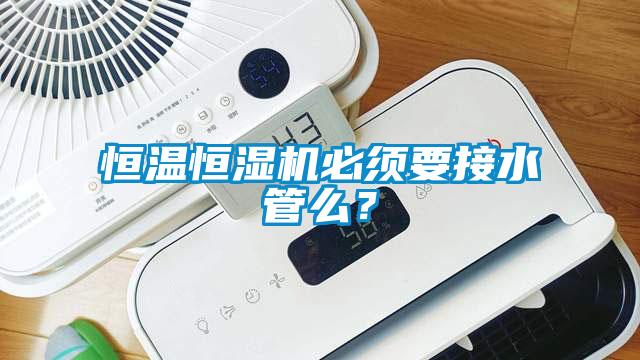 恒溫恒濕機(jī)必須要接水管么？