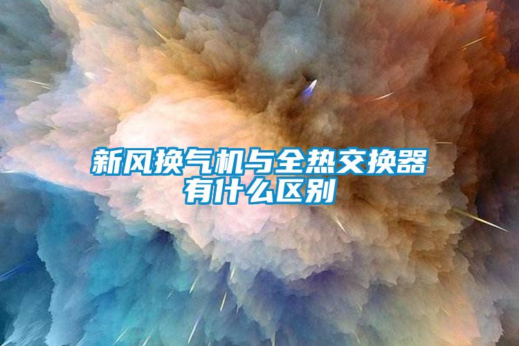 新風換氣機與全熱交換器有什么區(qū)別