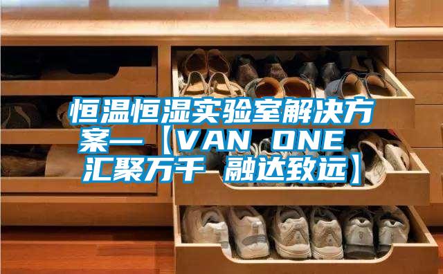 恒溫恒濕實驗室解決方案—【VAN ONE 匯聚萬千 融達(dá)致遠(yuǎn)】