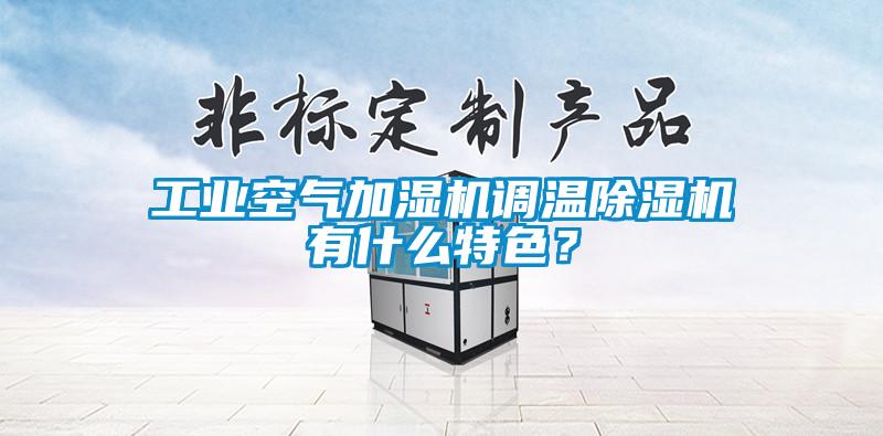 工業(yè)空氣加濕機調(diào)溫除濕機有什么特色？